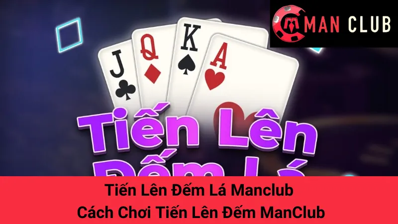 Tiến Lên Đếm Lá Manclub - Cách Chơi Tiến Lên Đếm ManClub