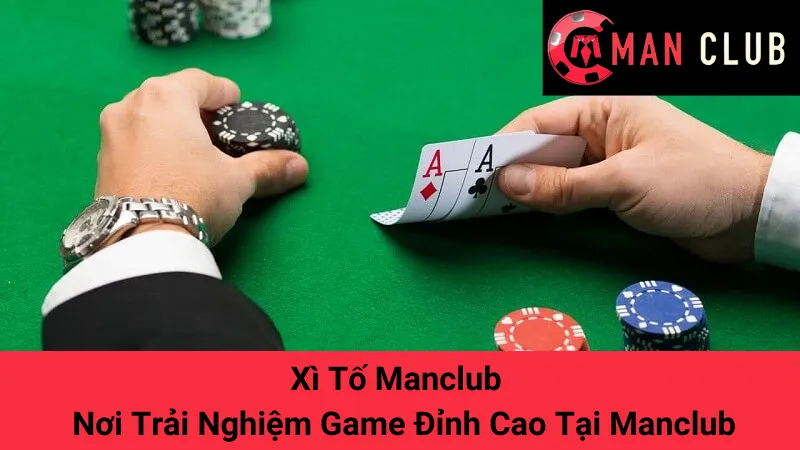 Xì Tố Manclub - Nơi Trải Nghiệm Game Đỉnh Cao Tại Manclub