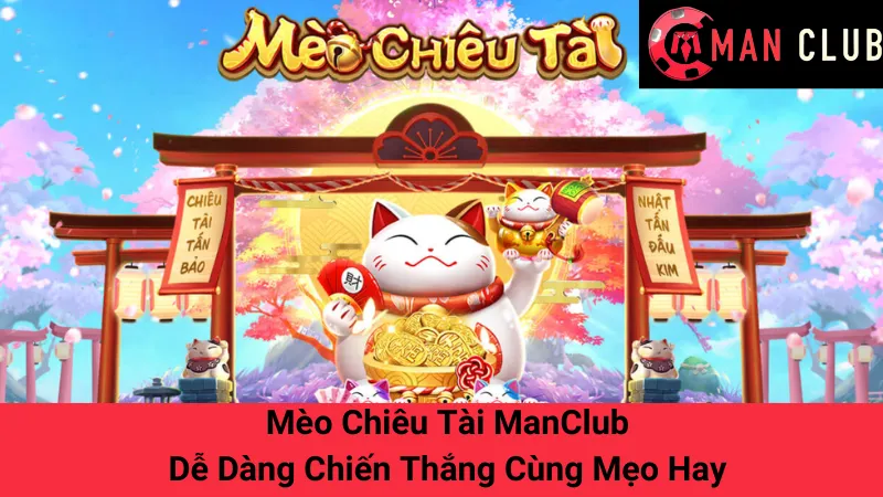 Mèo Chiêu Tài ManClub - Dễ Dàng Chiến Thắng Cùng Mẹo Hay